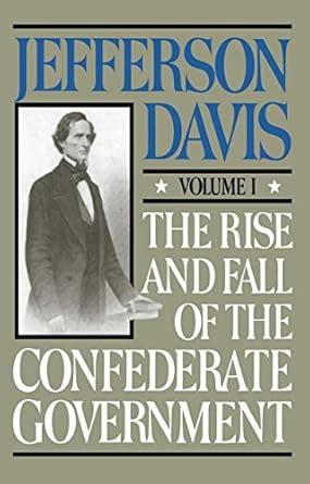 The Rise and Fall of the Confederate Government Volume 1 eBook : Davis ...