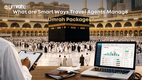 How Travel Agents Manage Hajj & Umrah Packages Smartly?