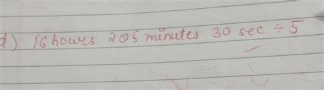 d) 16 hours 205 minutes 30sec÷5 | Filo