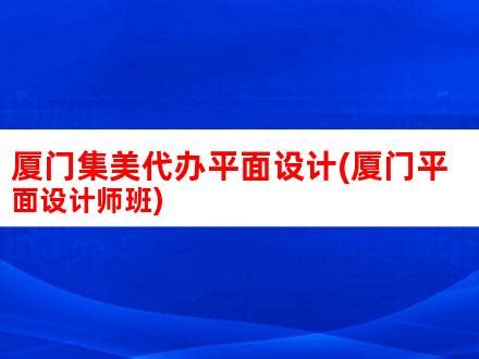 厦门集美代办平面设计(厦门平面设计师班)_V优客