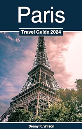 Paris Travel Guide 2024: Your Ultimate Travel Companion for an ...