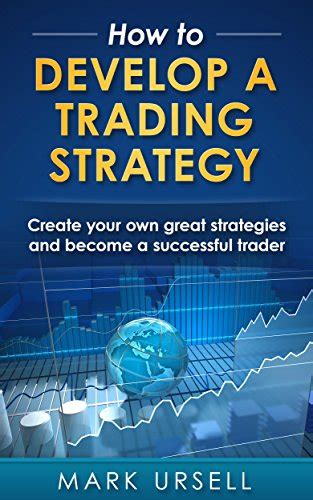 How to Develop a Trading Strategy: Create your own Great Strategies and ...