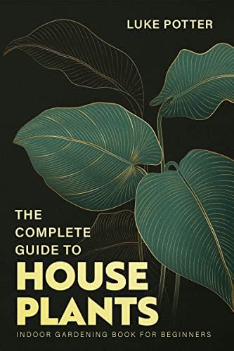 THE COMPLETE GUIDE TO HOUSEPLANTS: Indoor Gardening Book for Beginners ...