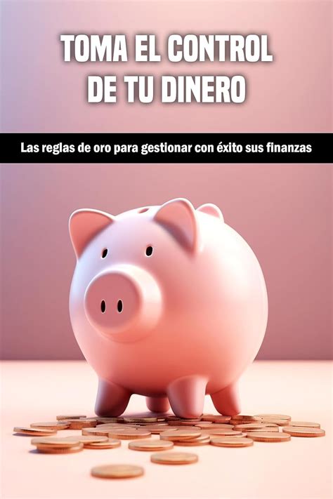 Toma el control de tu dinero: Las reglas de oro para gestionar con ...