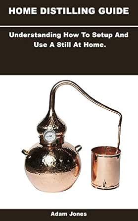 HOME DISTILLING GUIDE: Understanding How To Setup And Use A Still At ...