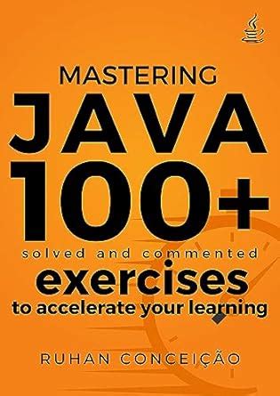 Mastering Java: 100+ Solved and Commented Exercises to Accelerate your ...