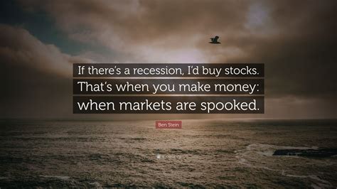 Ben Stein Quote: “If there’s a recession, I’d buy stocks. That’s when ...