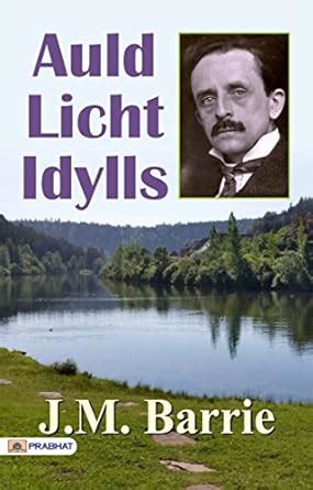Auld Licht Idylls: J. M. Barrie's Nostalgic Stories eBook : J. M ...