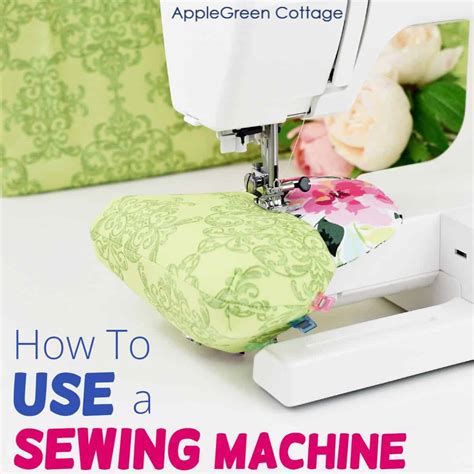 How To Use a Sewing Machine - AppleGreen Cottage
