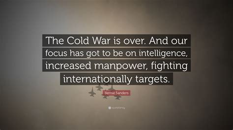 Bernie Sanders Quote: “The Cold War is over. And our focus has got to ...