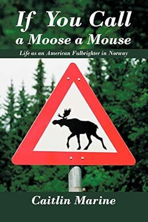Buy If You Call A Moose A Mouse: Life as an American Fulbrighter in ...