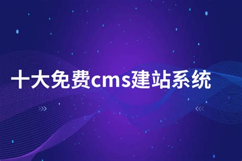 十大免费CMS建站系统,常用CMS建站系统介绍 | 零壹电商