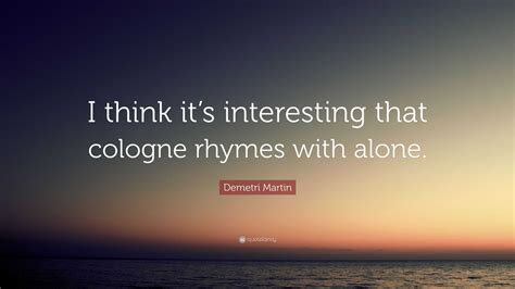 Demetri Martin Quote: “I think it’s interesting that cologne rhymes ...