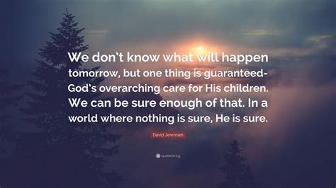 David Jeremiah Quote: “We don’t know what will happen tomorrow, but one ...
