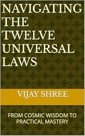 NAVIGATING THE TWELVE UNIVERSAL LAWS: FROM COSMIC WISDOM TO PRACTICAL ...