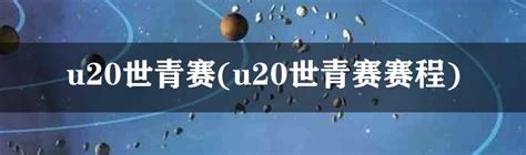 u20世青赛(u20世青赛赛程)-体坛百科
