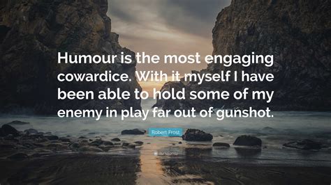 Robert Frost Quote: “Humour is the most engaging cowardice. With it ...