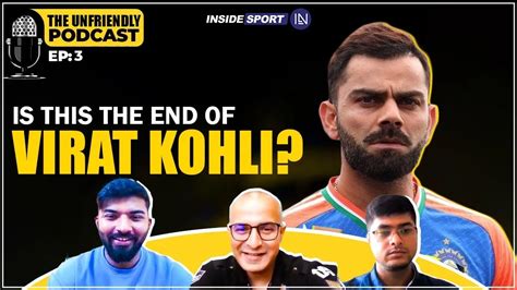 Unfriendly Podcast, Ep 3: Is this end of Virat Kohli?