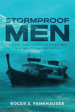 Stormproof Men: Sexual Purity for Christian Men in a Sex-Saturated ...