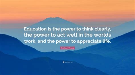 Brigham Young Quote: “Education is the power to think clearly, the ...