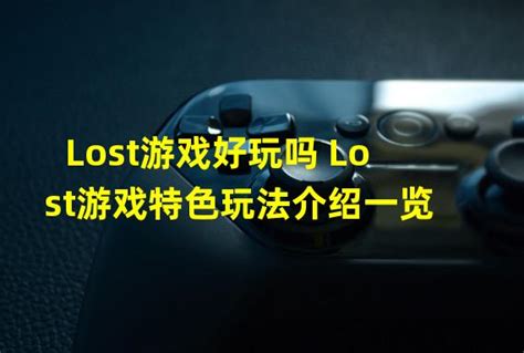 lost游戏(Lost游戏好玩吗 Lost游戏特色玩法介绍一览)_火豚游戏