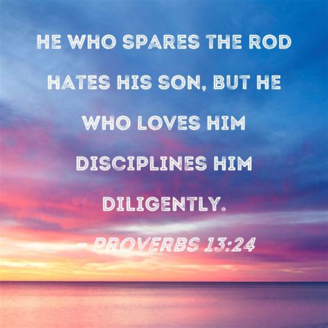 Proverbs 13:24 He who spares the rod hates his son, but he who loves ...