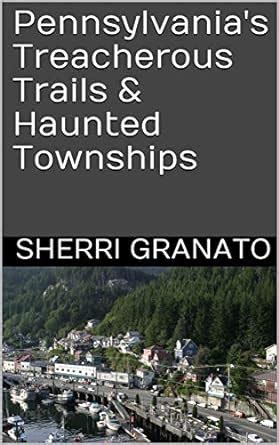 Pennsylvania's Treacherous Trails & Haunted Townships eBook : Granato ...