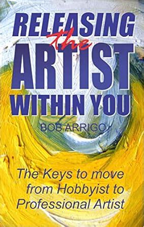 Releasing the Artist Within You: The Keys to move from Hobbyist to ...