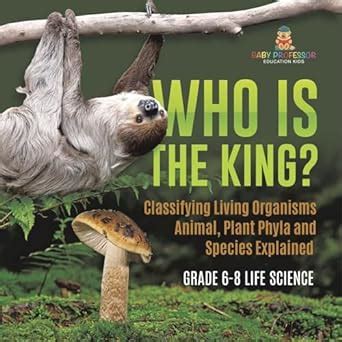 Who Is the King? Classifying Living Organisms Animal, Plant Phyla and ...