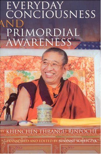 Everyday Consciousness and Primordial Awareness : Rinpoche, Khenchen ...