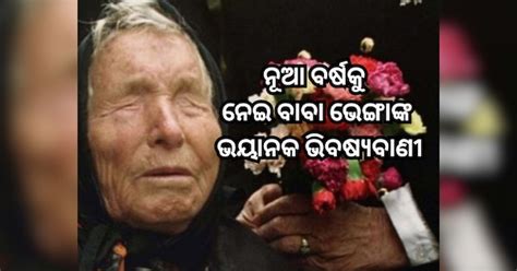 Baba Vanga Predictions 2025 : ନୂଆ ବର୍ଷକୁ ନେଇ ବାବା ଭେଙ୍ଗାଙ୍କ ଭିବଷ୍ୟବାଣୀ ...