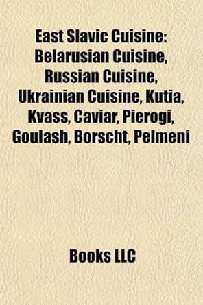 East Slavic Cuisine: Belarusian Cuisine, Russian Cuisine, Ukrainian ...