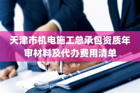 天津市机电施工总承包资质年审材料及代办费用清单_百业资质网