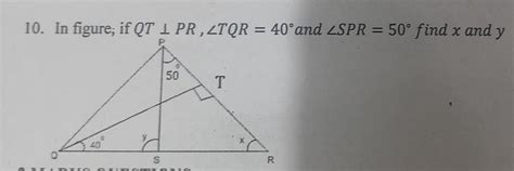 10. In figure; if QT perp PR, angle TQR = 40 degrees and angle SPR = 50 ...