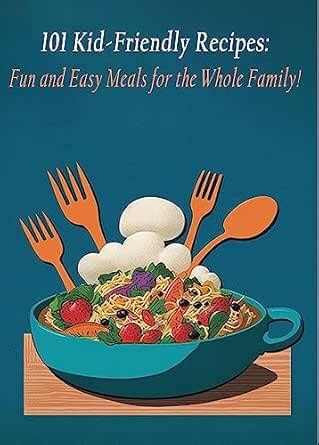 101 Kid-Friendly Recipes: Fun and Easy Meals for the Whole Family ...