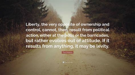 Tom Robbins Quote: “Liberty, the very opposite of ownership and control ...