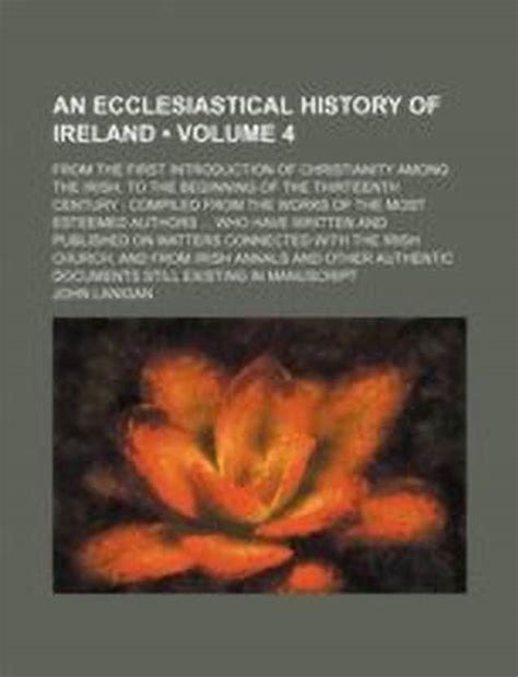 An Ecclesiastical History of Ireland (Volume 4); From the First ...