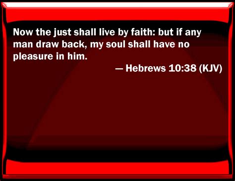 Hebrews 10:38 Now the just shall live by faith: but if any man draw ...
