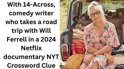 With 14-Across, comedy writer who takes a road trip with Will Ferrell ...