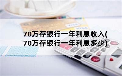 70万存银行一年利息收入(70万存银行一年利息多少)-随便找财经网