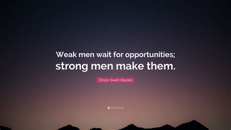 Orison Swett Marden Quote: “Weak men wait for opportunities; strong men ...