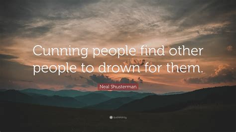 Neal Shusterman Quote: “Cunning people find other people to drown for ...
