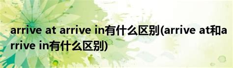 arrive at arrive in有什么区别(arrive at和arrive in有什么区别)_草根科学网