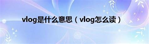 vlog是什么意思怎么读 视频博客的意思（与汉语的“微录”同音）— 爱才妹生活