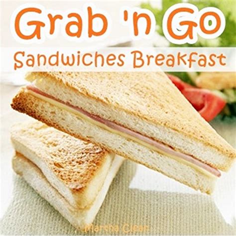 Grab And Go Sandwiches Breakfast: Recipe Book of Top 10 Quick and Easy ...