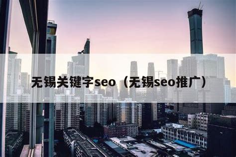 无锡关键字seo（无锡seo推广） - 全网营销 - 种花家资讯