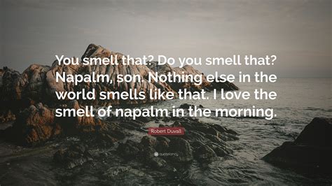 Robert Duvall Quote: “You smell that? Do you smell that? Napalm, son. Nothing else in the world ...