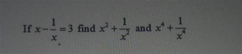 if x-1/x = 3 find x^2-1/x^2 and x^4+1/x^4please ans fast - Brainly.in