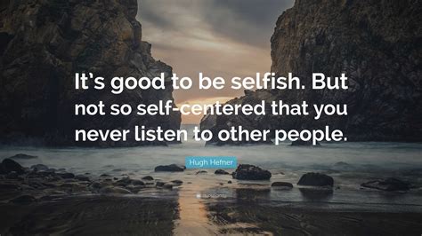 Hugh Hefner Quote: “It’s good to be selfish. But not so self-centered ...
