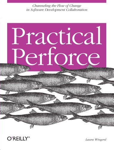 Practical Perforce: Channeling the Flow of Change in Software ...